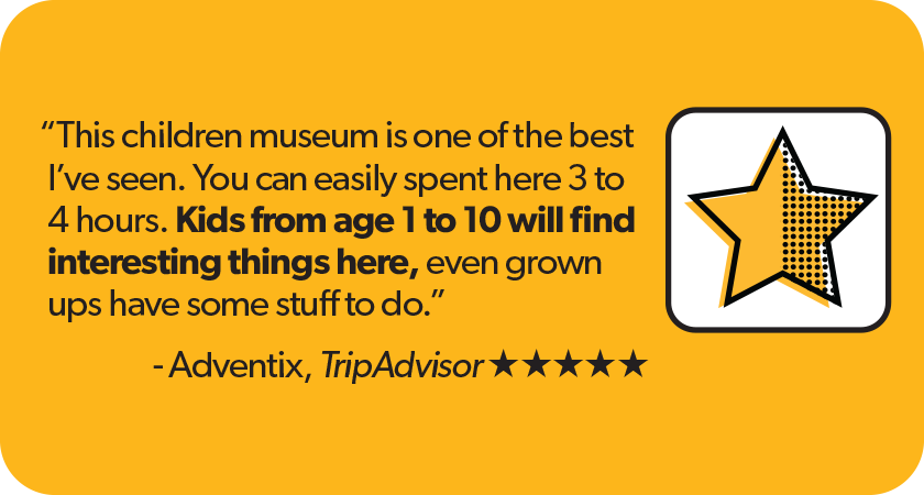 Quote from Adventix Tripadvisor 5-star review: 'This children museum is one of the best I've seen. You can easily spent here 3 to 4 hours. Kids from age 1 to 10 will find interesting things here, even grown ups have some stuff to do.'