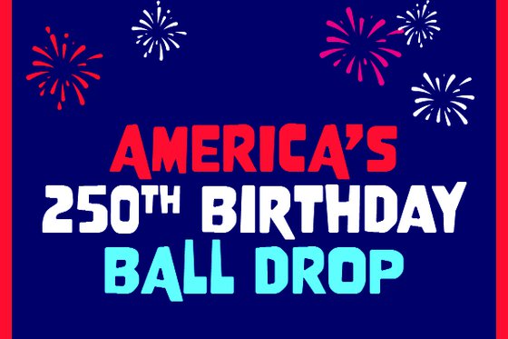 Graphic of text "America's 250th Birthday Ball Drop" in red, white and blue text against a dark blue background with red border and fireworks. 