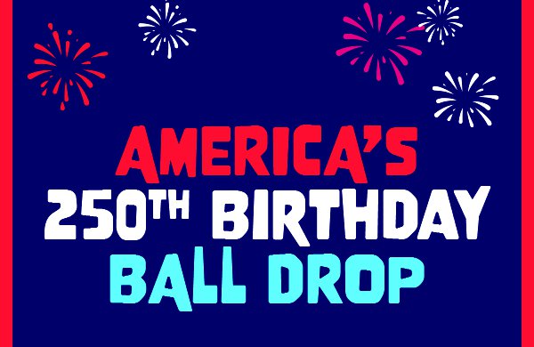Graphic of text "America's 250th Birthday Ball Drop" in red, white and blue text against a dark blue background with red border and fireworks. 